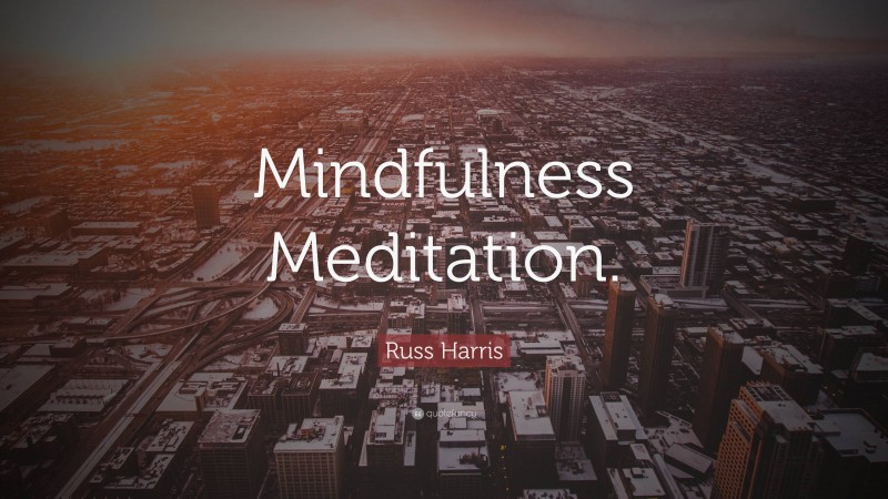 Russ Harris Quote: “Mindfulness Meditation.”