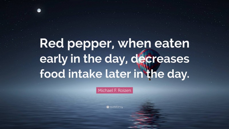 Michael F. Roizen Quote: “Red pepper, when eaten early in the day, decreases food intake later in the day.”
