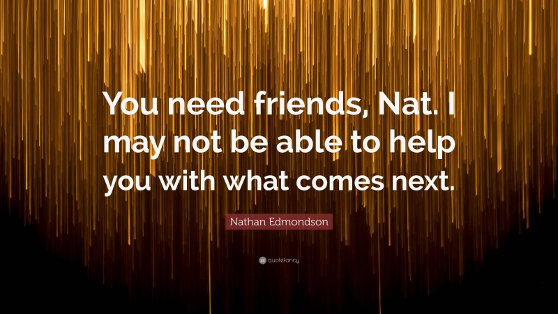 Nathan Edmondson Quote: “You need friends, Nat. I may not be able to help you with what comes next.”