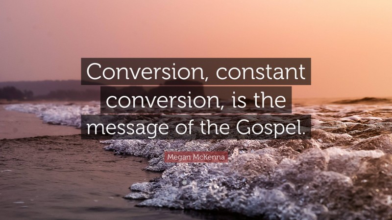 Megan McKenna Quote: “Conversion, constant conversion, is the message of the Gospel.”