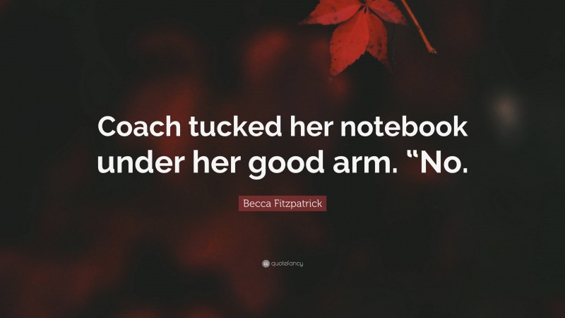 Becca Fitzpatrick Quote: “Coach tucked her notebook under her good arm. “No.”