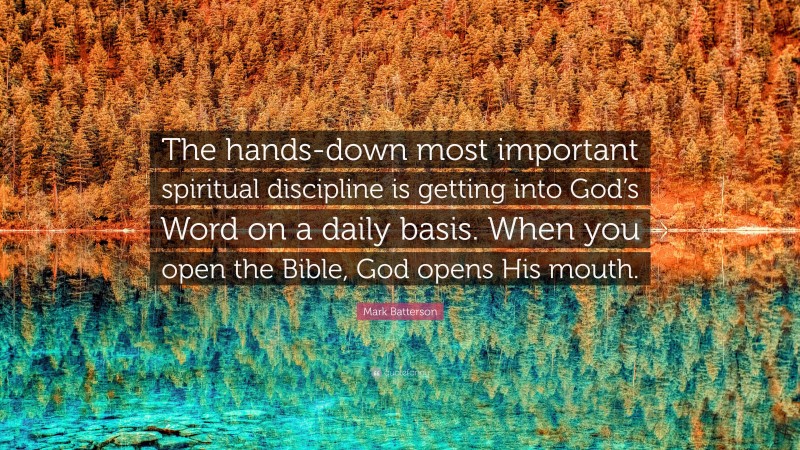 Mark Batterson Quote: “The hands-down most important spiritual discipline is getting into God’s Word on a daily basis. When you open the Bible, God opens His mouth.”