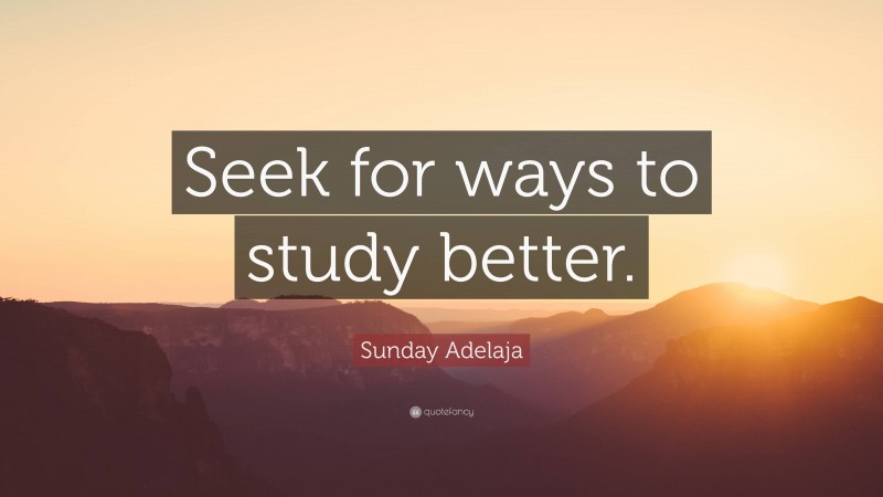 Sunday Adelaja Quote: “Seek for ways to study better.”