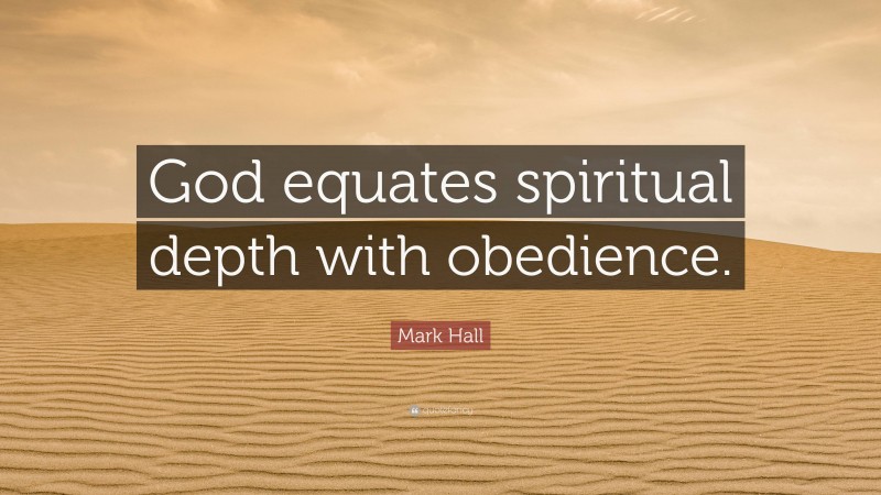 Mark Hall Quote: “God equates spiritual depth with obedience.”