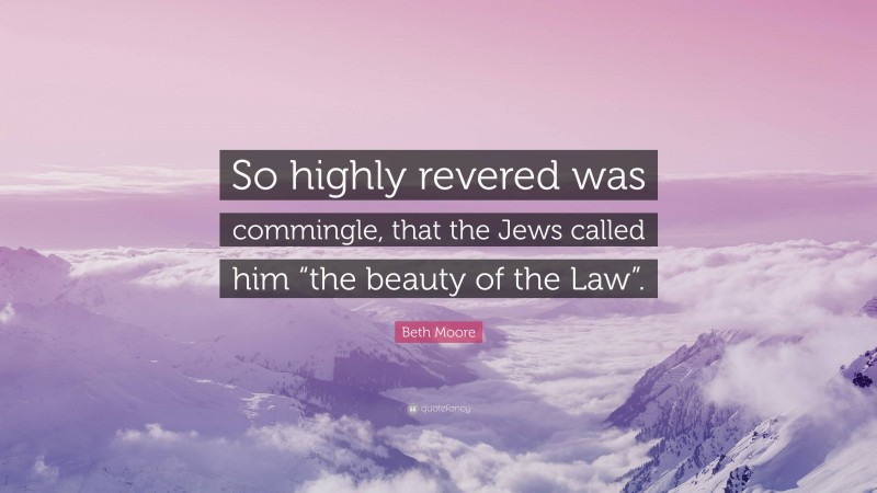 Beth Moore Quote: “So highly revered was commingle, that the Jews called him “the beauty of the Law”.”