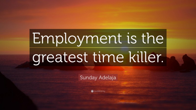 Sunday Adelaja Quote: “Employment is the greatest time killer.”