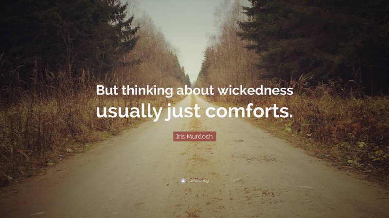 Iris Murdoch Quote: “But thinking about wickedness usually just comforts.”