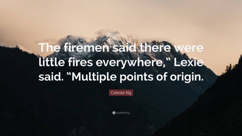 Celeste Ng Quote: “The firemen said there were little fires everywhere,” Lexie said. “Multiple points of origin.”