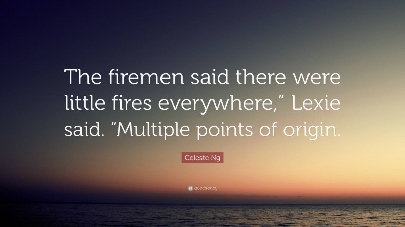 Celeste Ng Quote: “The firemen said there were little fires everywhere,” Lexie said. “Multiple points of origin.”