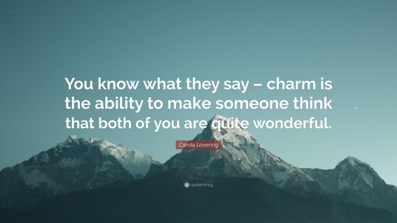 Carola Lovering Quote: “You know what they say – charm is the ability to make someone think that both of you are quite wonderful.”