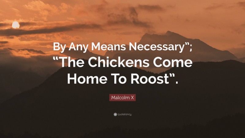 Malcolm X Quote: “By Any Means Necessary”; “The Chickens Come Home To Roost”.”
