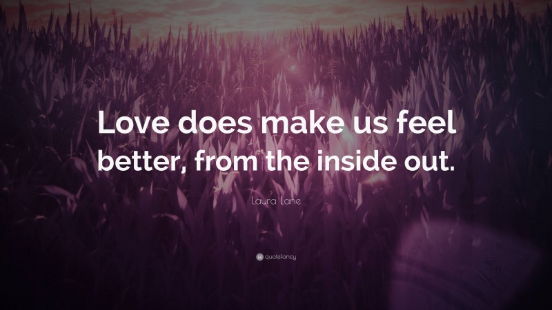 Laura Lane Quote: “Love does make us feel better, from the inside out.”