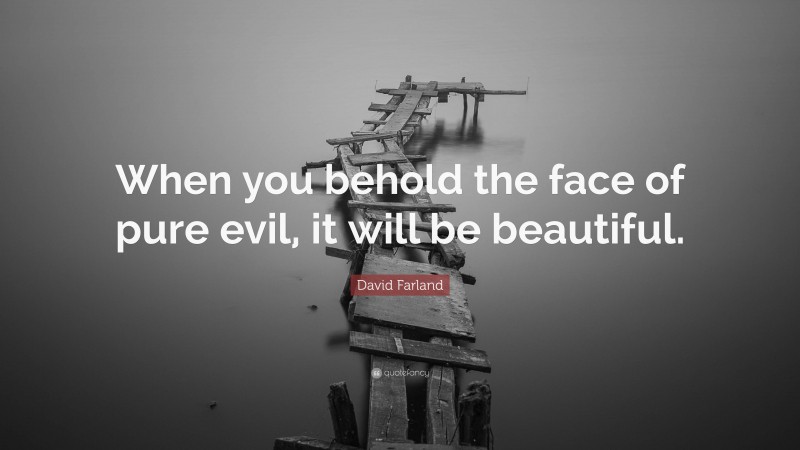 David Farland Quote: “When you behold the face of pure evil, it will be beautiful.”
