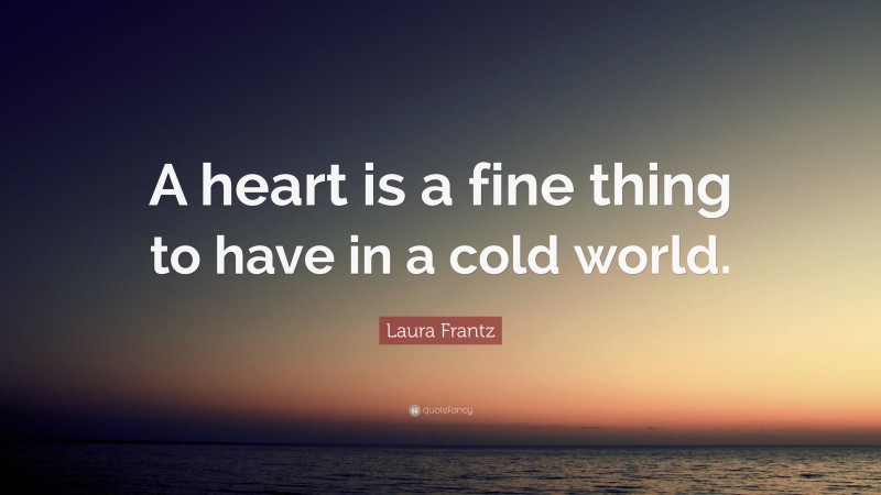 Laura Frantz Quote: “A heart is a fine thing to have in a cold world.”