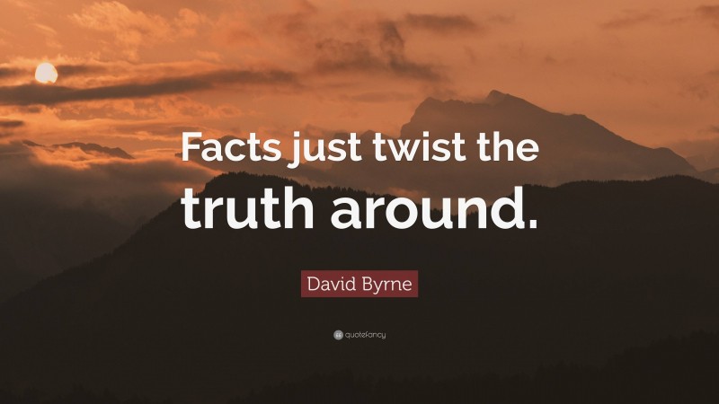 David Byrne Quote: “Facts just twist the truth around.”