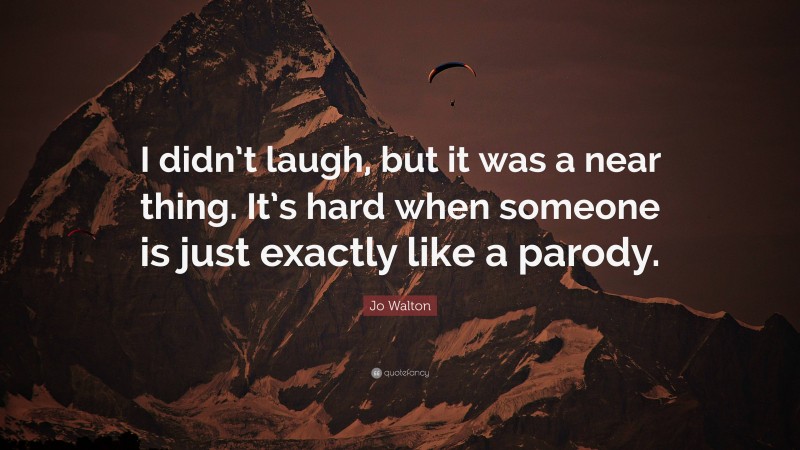 Jo Walton Quote: “I didn’t laugh, but it was a near thing. It’s hard when someone is just exactly like a parody.”