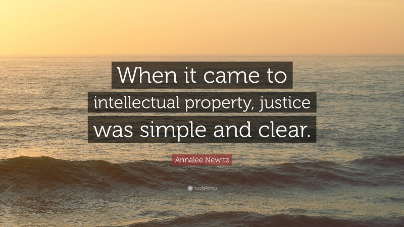 Annalee Newitz Quote: “When it came to intellectual property, justice was simple and clear.”