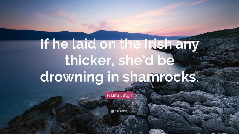 Nalini Singh Quote: “If he laid on the Irish any thicker, she’d be drowning in shamrocks.”