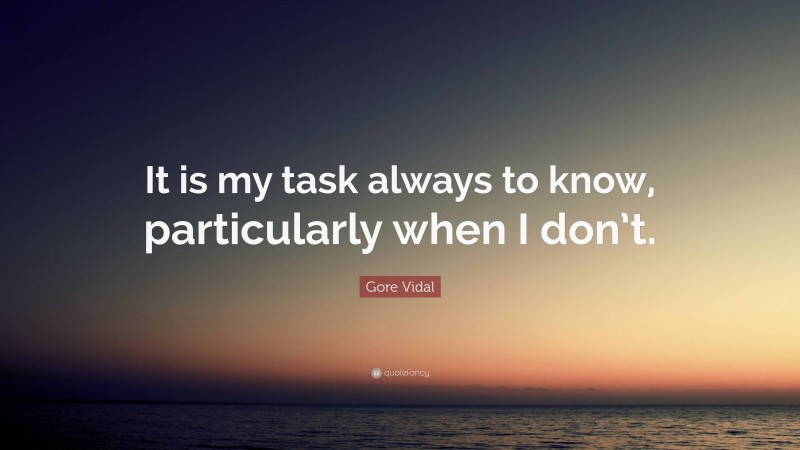 Gore Vidal Quote: “It is my task always to know, particularly when I don’t.”