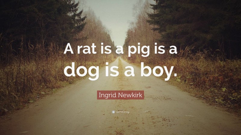 Ingrid Newkirk Quote: “A rat is a pig is a dog is a boy.”
