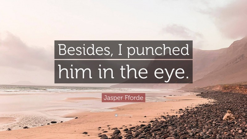 Jasper Fforde Quote: “Besides, I punched him in the eye.”