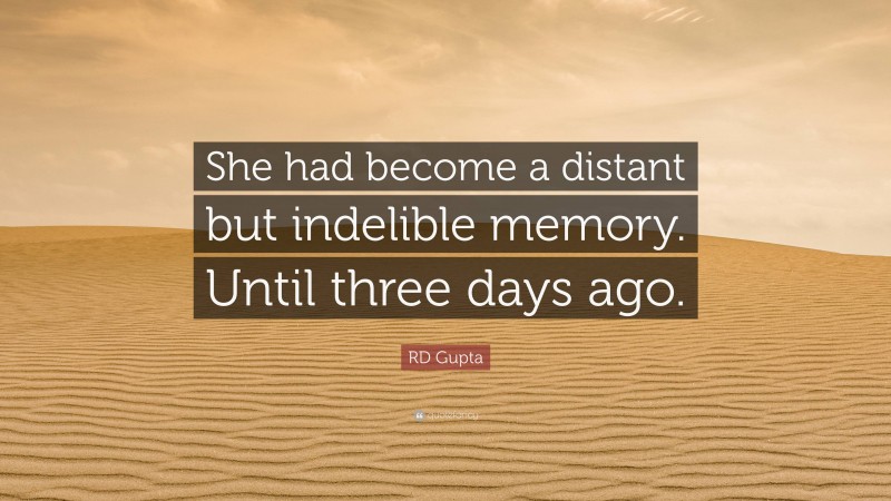 RD Gupta Quote: “She had become a distant but indelible memory. Until three days ago.”