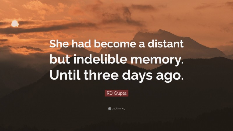 RD Gupta Quote: “She had become a distant but indelible memory. Until three days ago.”