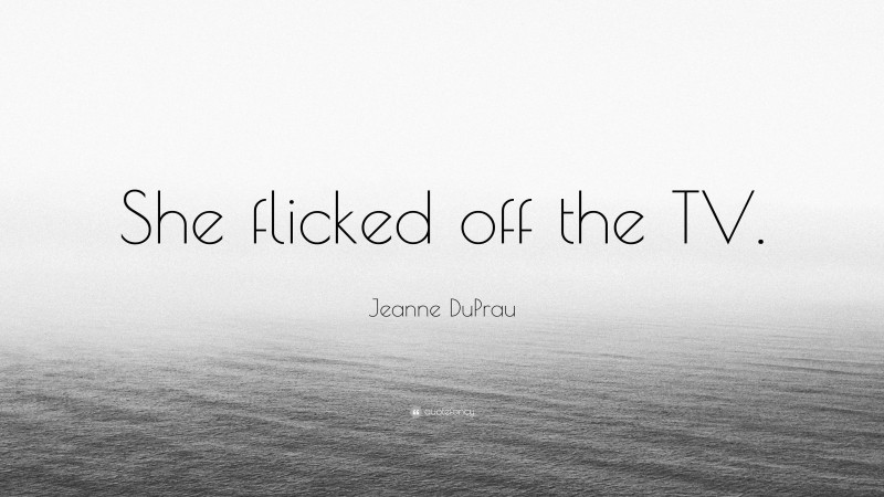 Jeanne DuPrau Quote: “She flicked off the TV.”