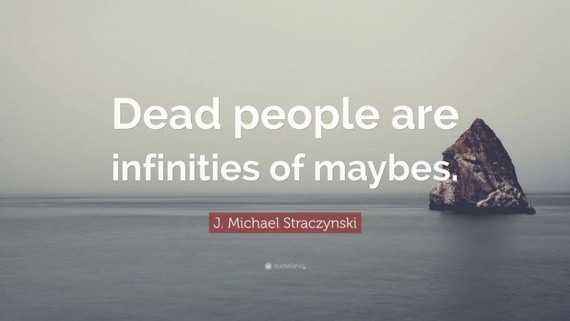 J. Michael Straczynski Quote: “Dead people are infinities of maybes.”