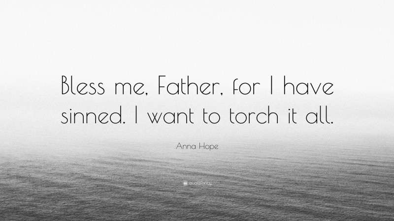 Anna Hope Quote: “Bless me, Father, for I have sinned. I want to torch it all.”