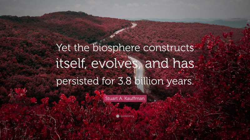 Stuart A. Kauffman Quote: “Yet the biosphere constructs itself, evolves, and has persisted for 3.8 billion years.”