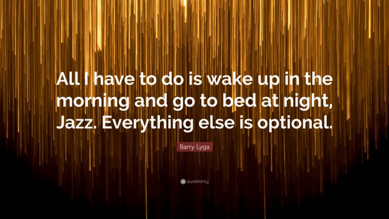 Barry Lyga Quote: “All I have to do is wake up in the morning and go to bed at night, Jazz. Everything else is optional.”