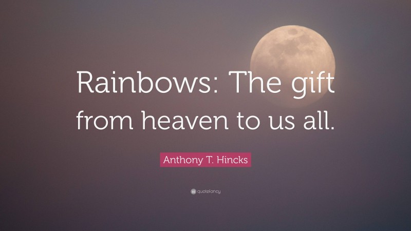 Anthony T. Hincks Quote: “Rainbows: The gift from heaven to us all.”