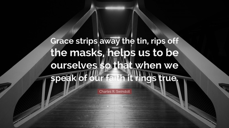 Charles R. Swindoll Quote: “Grace strips away the tin, rips off the masks, helps us to be ourselves so that when we speak of our faith it rings true.”