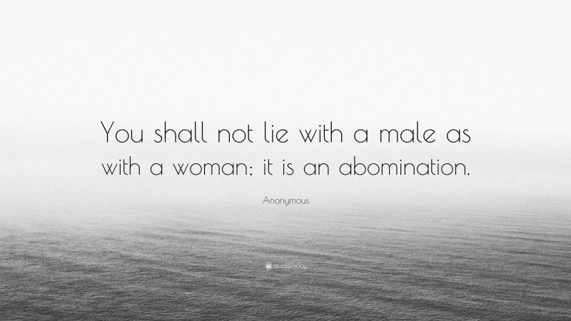 Anonymous Quote: “You shall not lie with a male as with a woman; it is an abomination.”