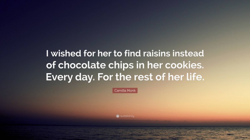 Camilla Monk Quote: “I wished for her to find raisins instead of chocolate chips in her cookies. Every day. For the rest of her life.”