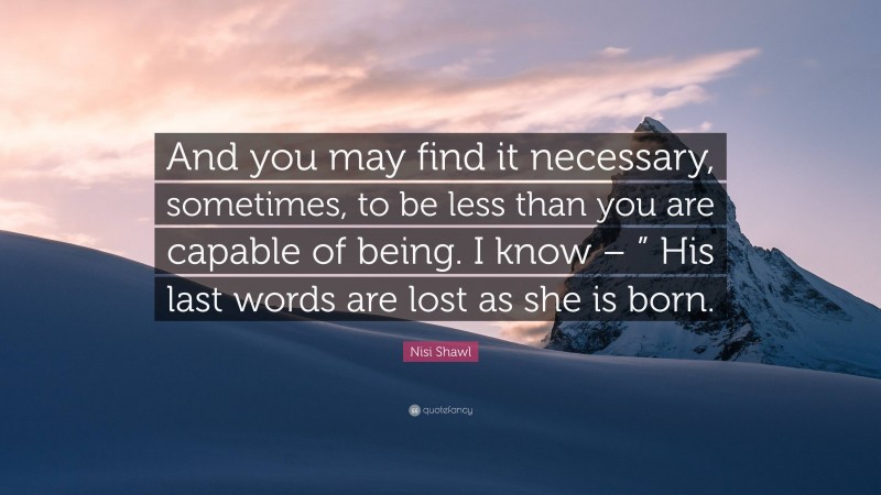 Nisi Shawl Quote: “And you may find it necessary, sometimes, to be less than you are capable of being. I know – ” His last words are lost as she is born.”