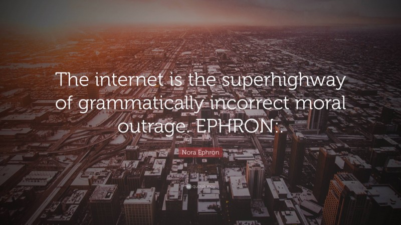Nora Ephron Quote: “The internet is the superhighway of grammatically incorrect moral outrage. EPHRON:.”