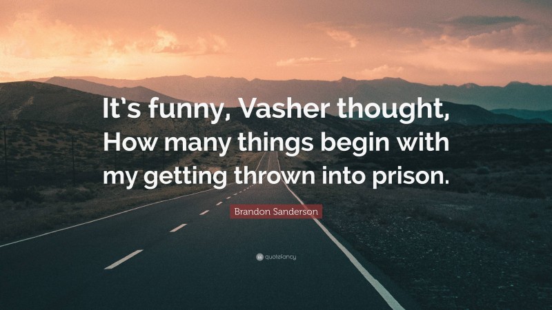 Brandon Sanderson Quote: “It’s funny, Vasher thought, How many things begin with my getting thrown into prison.”
