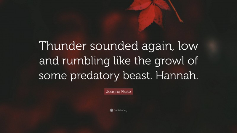 Joanne Fluke Quote: “Thunder sounded again, low and rumbling like the growl of some predatory beast. Hannah.”
