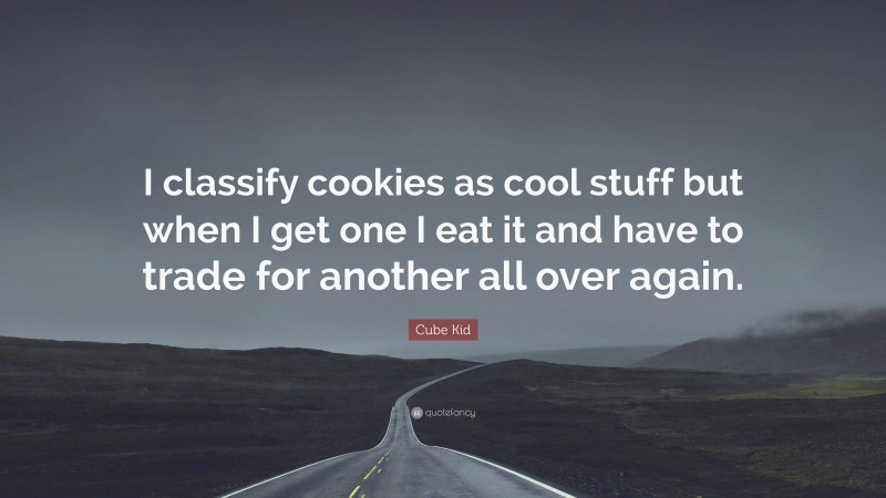 Cube Kid Quote: “I classify cookies as cool stuff but when I get one I eat it and have to trade for another all over again.”