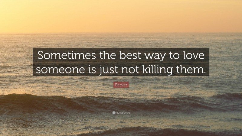 Becket Quote: “Sometimes the best way to love someone is just not killing them.”