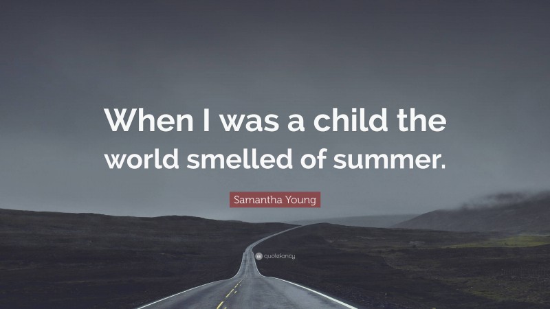Samantha Young Quote: “When I was a child the world smelled of summer.”