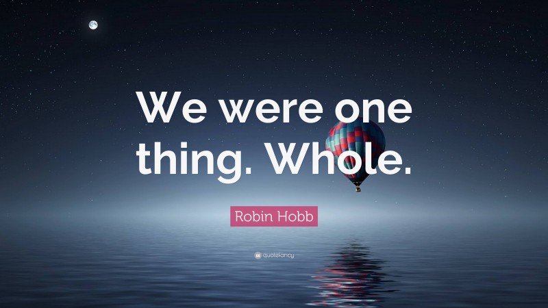 Robin Hobb Quote: “We were one thing. Whole.”