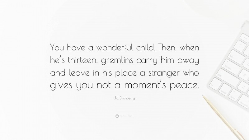 Jill Eikenberry Quote: “You have a wonderful child. Then, when he’s thirteen, gremlins carry him away and leave in his place a stranger who gives you not a moment’s peace.”