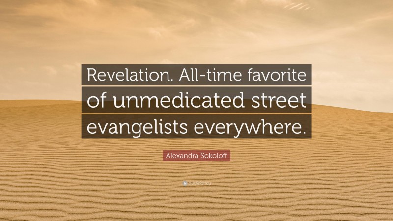 Alexandra Sokoloff Quote: “Revelation. All-time favorite of unmedicated street evangelists everywhere.”