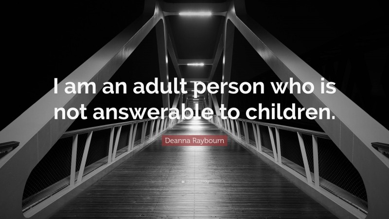 Deanna Raybourn Quote: “I am an adult person who is not answerable to children.”