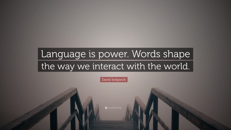 David Sedgwick Quote: “Language is power. Words shape the way we interact with the world.”