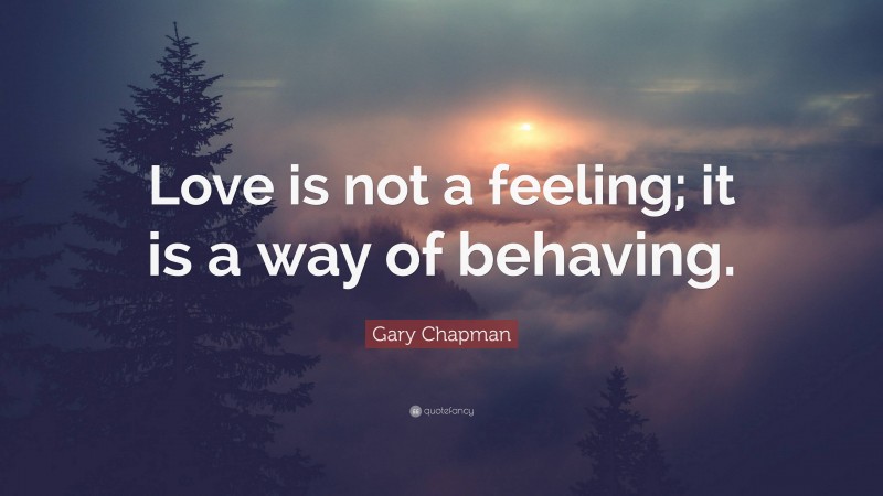 Gary Chapman Quote: “Love is not a feeling; it is a way of behaving.”