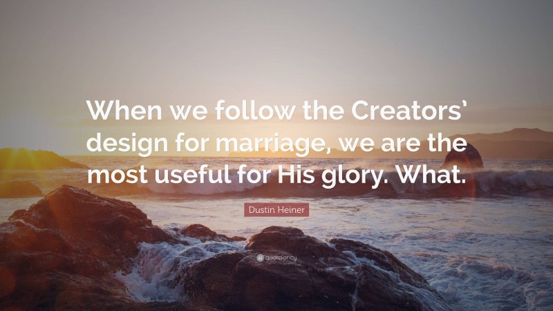 Dustin Heiner Quote: “When we follow the Creators’ design for marriage, we are the most useful for His glory. What.”